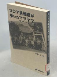 ロシア兵捕虜が歩いたマツヤマ : 日露戦争下の国際交流