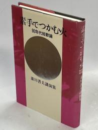 素手でつかむ火 : 90年代短歌論 : 菱川善夫講演集