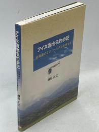 アイヌ語地名釣歩記 : 北海道のエコ・ツーリズムを考える