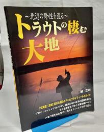 トラウトの棲む大地 : 北辺の野性を巡る