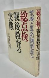 「総点検」戦後教育の実像 : 荒廃と歪みの構図を探る