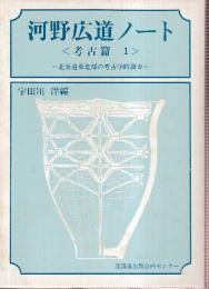河野広道ノート 考古篇 1 北海道東北部の考古学的調査