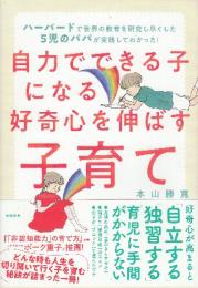 自力でできる子になる好奇心を伸ばす子育て　ハーバードで世界の教育を研究し尽くした5児のパパが実践してわかった!