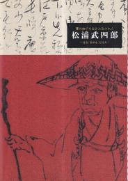 松浦武四郎　幕末維新を生きた旅の巨人　見る、集める、伝える　（図録）