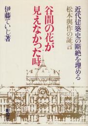 谷間の花が見えなかった時　近代建築史の断絶を埋める松本与作の証言