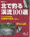 北で釣る渓流100選 ベテラン釣り師が厳選 北海道の名流100河川+32