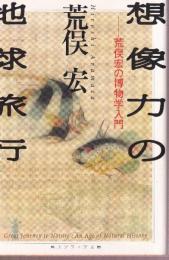 想像力の地球旅行　荒俣宏の博物学入門