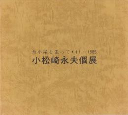 小松崎永夫個展　舟小屋を追って4　1985