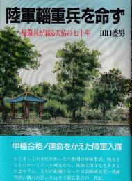 陸軍輜重兵を命ず　帰還兵が綴る天佑の七十年