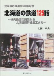 北海道の鉄道125話　幌内鉄道の開業から北海道新幹線着工まで 　(北海道の鉄道125周年記念