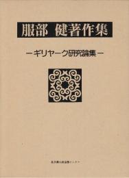 服部健著作集　ギリヤーク研究論集