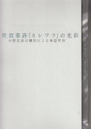 北欧叙事詩「カレワラ」の光彩　中野北溟の書作による神話世界