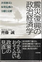 震災復興の政治経済学 津波被災と原発危機の分離と交錯