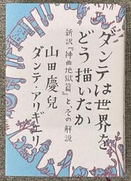 ダンテは世界をどう描いたか　新訳「神曲地獄篇」と、その解説