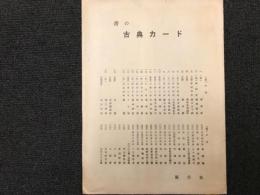 書の古典カード　袋入り　/カード20枚　（表）中国/　張遷碑・　鄭文公下碑・張猛龍清頌碑・高貞碑・夫子廟堂碑・九成宮醴泉銘・　雁塔聖教序・建中告身帖・蘭亭叙・集字聖教序・孔待中帖・温泉銘・枯樹賦・祭姪稿・越州録跋・王羲之書　十七帖・孫過庭書　書譜・前漢　木簡・北魏　中岳霊廟碑・趙之謙書・楊守敬書・

　（裏）日本　/光明皇后臨　楽毅論・　最澄書　清来目録・三十帖策子・大久保公神道碑・風信帖・灌頂記・李嶠詩　伝嵯峨天皇・伊都内親王願文・藤原行成　白詩巻・浣花帖・高野切第一種・高野切第二種・高野切第三種・御物朗詠・弁色紙・十五番歌合・三十六人集　伊勢集・宇治橋断碑・多胡群碑・百隠書・良寛書・富岡鉄斎書・比田井天来書・　