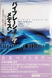バイブレーショナル・メディスン　いのちを癒す＜エネルギー医学＞の全体像