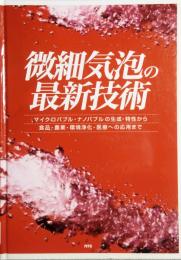 微細気泡の最新技術　マイクロバブル・ナノバブルの生成・特性から食品・農業・環境浄化・医療への応用まで