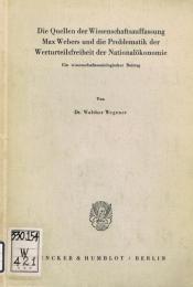 Die Quellen Der Wissenschaftsauffassung Max Webers Und Die Problematik Der Werturteilsfreiheit Der Nationalokonomie　Ein Wissenschaftssoziologischer Beitrag