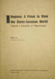 Regions : a prism to view the Slavic-Eurasian world　towards a discipline of "Regionology”