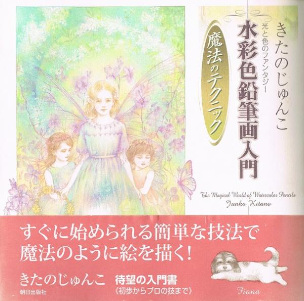 水彩色鉛筆画入門 魔法のテクニック 光と色のファンタジー(きたの
