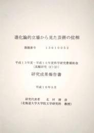 進化論的立場から見た芸術の位相　平成13年度ー平成15年度 科学研究費補助金 基盤研究(C)(2) 研究成果報告書