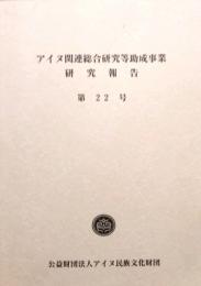 アイヌ関連総合研究等助成事業研究報告 第22号　アイヌの食　聞いて 知って 作って 食べる