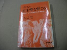 子どもの自主性を育てる　教師のための臨床的指導事例