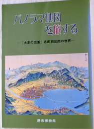 パノラマ地図を旅する　「大正の広重」吉田初三郎の世界　附正誤表