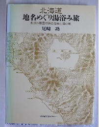 北海道地名めぐり湯浴み旅　新旧地勢図が語る温泉と道の駅