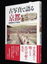 古写真で語る京都　映像資料の可能性　明治の先進都市・京都の実像に迫る画期的研究