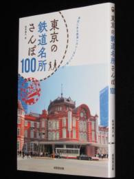 東京の鉄道名所さんぽ100　身近にある鉄道レガシーをブラリ楽しむ