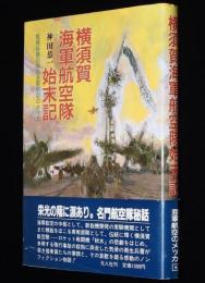 横須賀海軍航空隊始末記　神田恭一　医務科員の見た海軍航空のメッカ/名門航空隊秘話