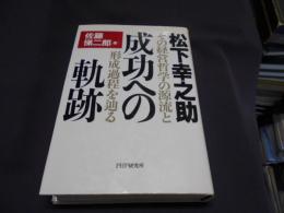 松下幸之助成功への軌跡　　　その経営哲学の源流と形成過程を辿る