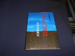 私たちの証言　　　北海道終戦史