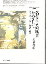 名付けえぬ風景をめざして　ランドスケープデザインの文化人類学　（北海道大学大学院文学研究科　研究叢書２３）