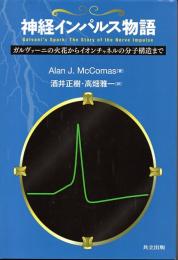 神経インパルス物語　ガルヴァーニの火花からイオンチャンネルの分子構造まで