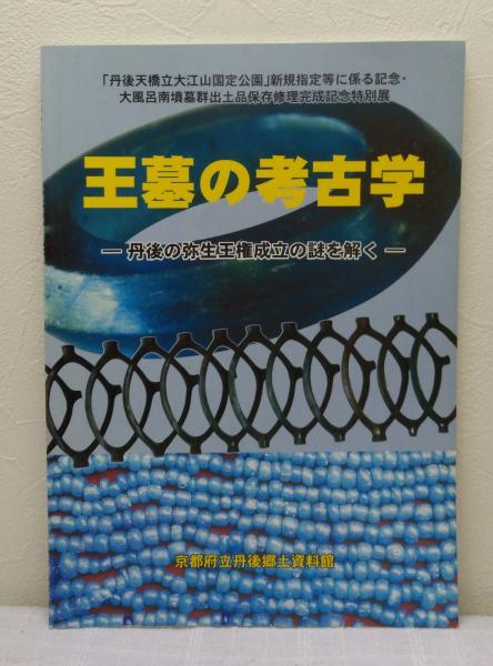 王墓の考古学 丹後の弥生王権成立の謎を解く 丹後天橋立大江山国定公園 新規指定等に係る記念 大 風呂南墳墓群出土品保存修理完成記念特別展 京都府立丹後郷土資料館 編 古本 中古本 古書籍の通販は 日本の古本屋 日本の古本屋