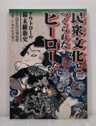 民衆文化とつくられたヒーローたち アウトローの幕末維新史 : 国立歴史民俗博物館開館20周年記念展示