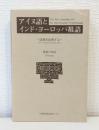 アイヌ語とインド・ヨーロッパ祖語 : 語根を比較する The Ainu language and the Indo-European protolanguage