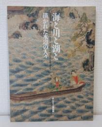 海と川と湖と : 描かれた水辺の人々 Oceans,rivers and lakes Images of People and Water