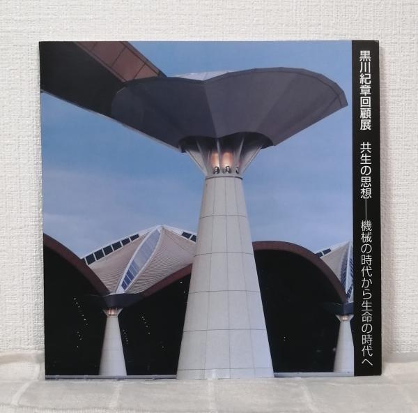 黒川紀章　回顧展　共生の思想　機械の時代から生命の時代へ 黒川紀章回顧展 共生の思想 : 機械の時代から生命の時代へ(黒川紀章