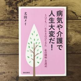 病気や介護で人生大変だ!: うつでも三〇年生きのびてきた 私の闘病・介護記