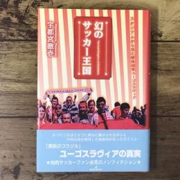 幻のサッカー王国 : スタジアムから見た解体国家ユーゴスラヴィア