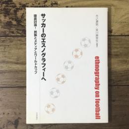 サッカーのエスノグラフィーへ : 徹底討論!民族とメディアとワールドカップ