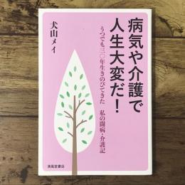 病気や介護で人生大変だ!: うつでも三〇年生きのびてきた 私の闘病・介護記