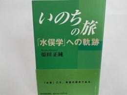 いのちの旅 「水俣学」への軌跡