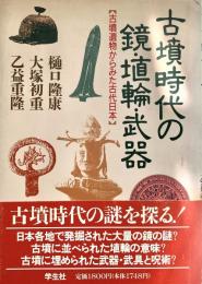 古墳時代の鏡・埴輪・武器 古墳遺物からみた古代日本