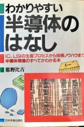 わかりやすい半導体のはなし : IC.LSIの生産プロセスから技術ノウハウまで半導体現場のすべてがわかる本