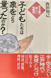 子どもたちは象をどう量ったのか？　寺子屋の楽しい勉強法