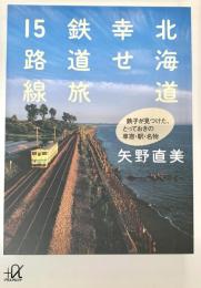 北海道 幸せ鉄道旅15路線　鉄子が見つけた、とっておきの車窓・駅・名物 講談社+アルファ文庫
